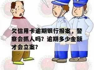 欠信用卡逾期银行报案，警察会抓人吗？逾期多少金额才会立案？