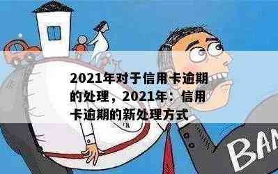 2021年对于信用卡逾期的处理，2021年：信用卡逾期的新处理方式