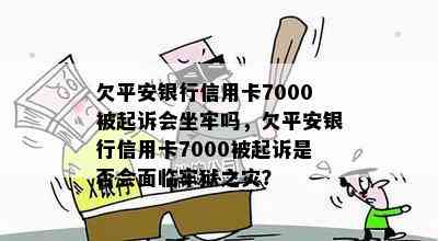 欠平安银行信用卡7000被起诉会坐牢吗，欠平安银行信用卡7000被起诉是否会面临牢狱之灾？