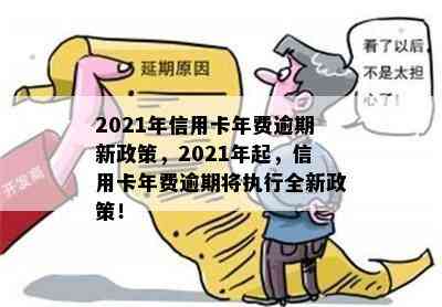 2021年信用卡年费逾期新政策，2021年起，信用卡年费逾期将执行全新政策！