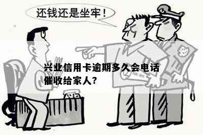 兴业信用卡逾期多久会电话给家人?