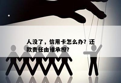 人没了，信用卡怎么办？还款责任由谁承担？