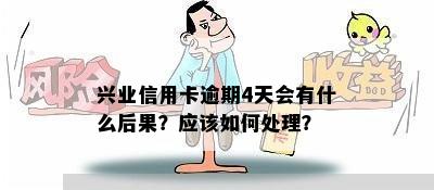 兴业信用卡逾期4天会有什么后果？应该如何处理？