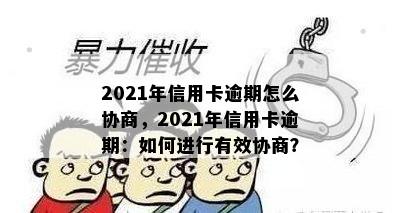 2021年信用卡逾期怎么协商，2021年信用卡逾期：如何进行有效协商？