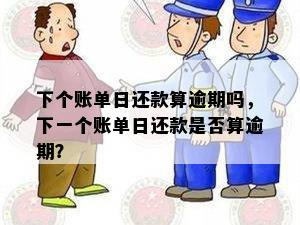 下个账单日还款算逾期吗，下一个账单日还款是否算逾期？