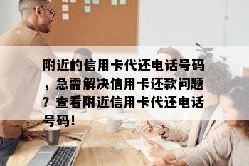 附近的信用卡代还电话号码，急需解决信用卡还款问题？查看附近信用卡代还电话号码！