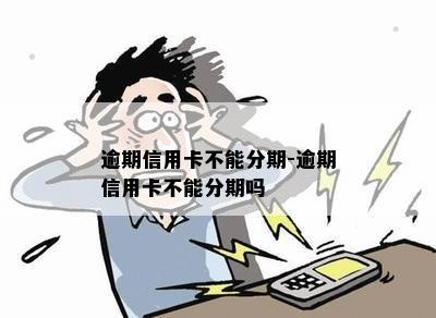 逾期信用卡不能分期-逾期信用卡不能分期吗