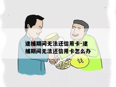 逮捕期间无法还信用卡-逮捕期间无法还信用卡怎么办