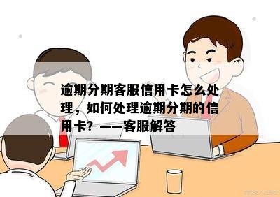 逾期分期客服信用卡怎么处理，如何处理逾期分期的信用卡？——客服解答