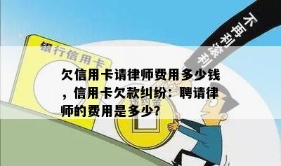 欠信用卡请律师费用多少钱，信用卡欠款纠纷：聘请律师的费用是多少？