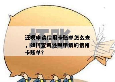 还呗申请信用卡账单怎么查，如何查询还呗申请的信用卡账单？