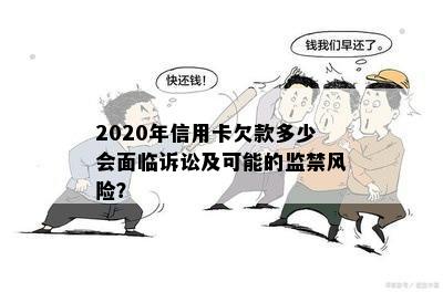 2020年信用卡欠款多少会面临诉讼及可能的监禁风险？