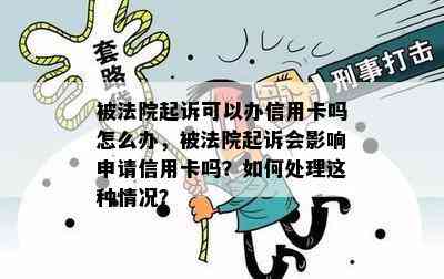 被法院起诉可以办信用卡吗怎么办，被法院起诉会影响申请信用卡吗？如何处理这种情况？