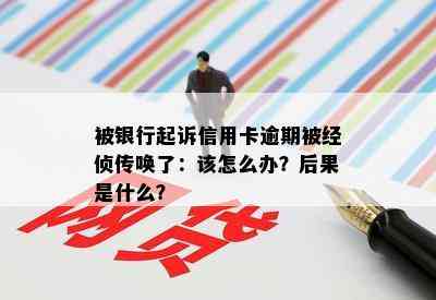 被银行起诉信用卡逾期被经侦传唤了：该怎么办？后果是什么？