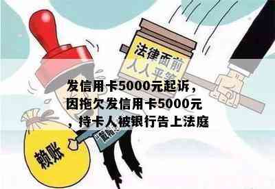 发信用卡5000元起诉，因拖欠发信用卡5000元，持卡人被银行告上法庭