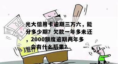 光大信用卡逾期三万六，能分多少期？欠款一年多未还，2000额度逾期两年多，会有什么后果？