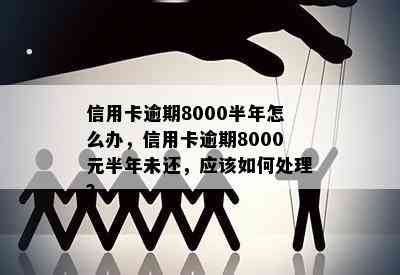 信用卡逾期8000半年怎么办，信用卡逾期8000元半年未还，应该如何处理？