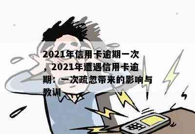 2021年信用卡逾期一次，2021年遭遇信用卡逾期：一次疏忽带来的影响与教训