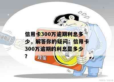 信用卡300万逾期利息多少，解答你的疑问：信用卡300万逾期的利息是多少？