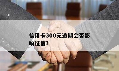 信用卡300元逾期会否影响？