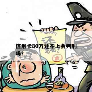 信用卡80万还不上会判刑吗？