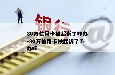 80万信用卡被起诉了咋办-80万信用卡被起诉了咋办啊