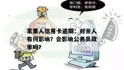 家里人信用卡逾期：对亲人有何影响？会影响公务员政审吗？