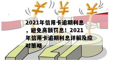 2021年信用卡逾期利息，避免高额罚息！2021年信用卡逾期利息详解及应对策略