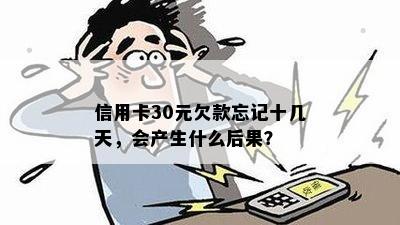 信用卡30元欠款忘记十几天，会产生什么后果？