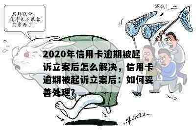 2020年信用卡逾期被起诉立案后怎么解决，信用卡逾期被起诉立案后：如何妥善处理？