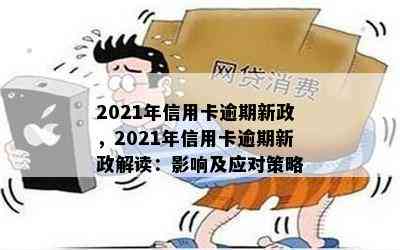 2021年信用卡逾期新政，2021年信用卡逾期新政解读：影响及应对策略