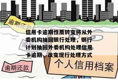 信用卡逾期性质转变将从外委机构抽回银行处理，银行计划抽回外委机构处理信用卡逾期，改变现行处理方式