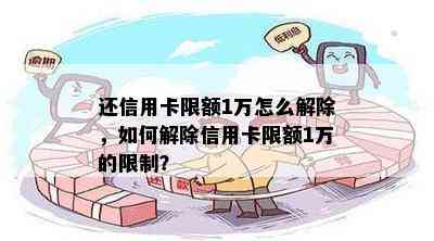 还信用卡限额1万怎么解除，如何解除信用卡限额1万的限制？