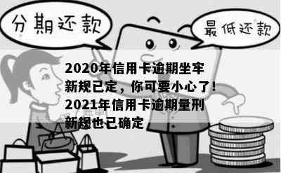 2020年信用卡逾期坐牢新规已定，你可要小心了！2021年信用卡逾期量刑新规也已确定