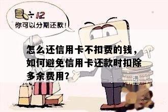 怎么还信用卡不扣费的钱，如何避免信用卡还款时扣除多余费用？