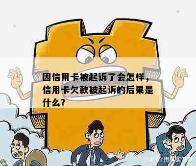 因信用卡被起诉了会怎样，信用卡欠款被起诉的后果是什么？