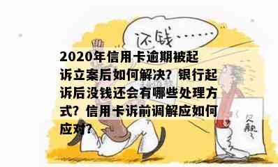 2020年信用卡逾期被起诉立案后如何解决？银行起诉后没钱还会有哪些处理方式？信用卡诉前调解应如何应对？