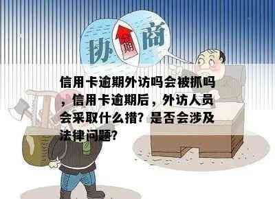 信用卡逾期外访吗会被抓吗，信用卡逾期后，外访人员会采取什么措？是否会涉及法律问题？