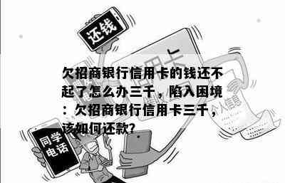 欠招商银行信用卡的钱还不起了怎么办三千，陷入困境：欠招商银行信用卡三千，该如何还款？