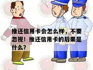 推还信用卡会怎么样，不要忽视！推还信用卡的后果是什么？