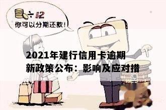 2021年建行信用卡逾期新政策公布：影响及应对措