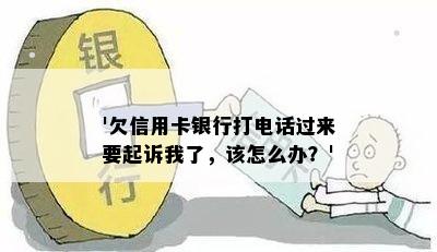 '欠信用卡银行打电话过来要起诉我了，该怎么办？'