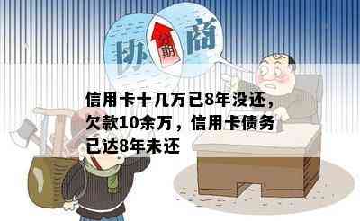 信用卡十几万已8年没还，欠款10余万，信用卡债务已达8年未还