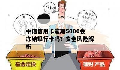 中信信用卡逾期5000会冻结银行卡吗？安全风险解析