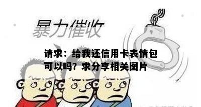 请求：给我还信用卡表情包可以吗？求分享相关图片