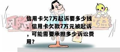 信用卡欠7万起诉要多少钱，信用卡欠款7万元被起诉，可能需要承担多少诉讼费用？