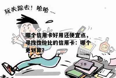 哪个信用卡好用还便宜点，寻找性价比的信用卡：哪个更划算？