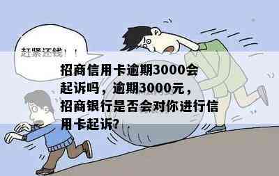 招商信用卡逾期3000会起诉吗，逾期3000元，招商银行是否会对你进行信用卡起诉？