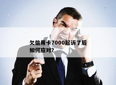 欠信用卡7000起诉了后如何应对？