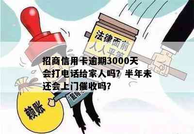 招商信用卡逾期3000天会打电话给家人吗？半年未还会上门吗？